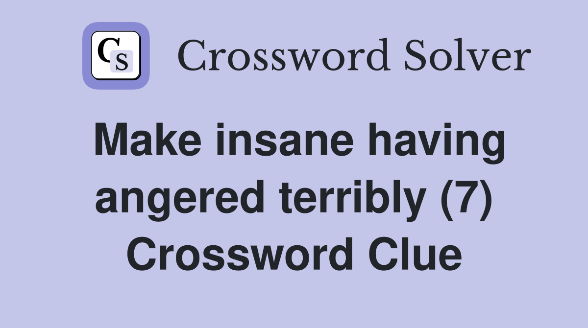 Make insane having angered terribly (7) Crossword Clue