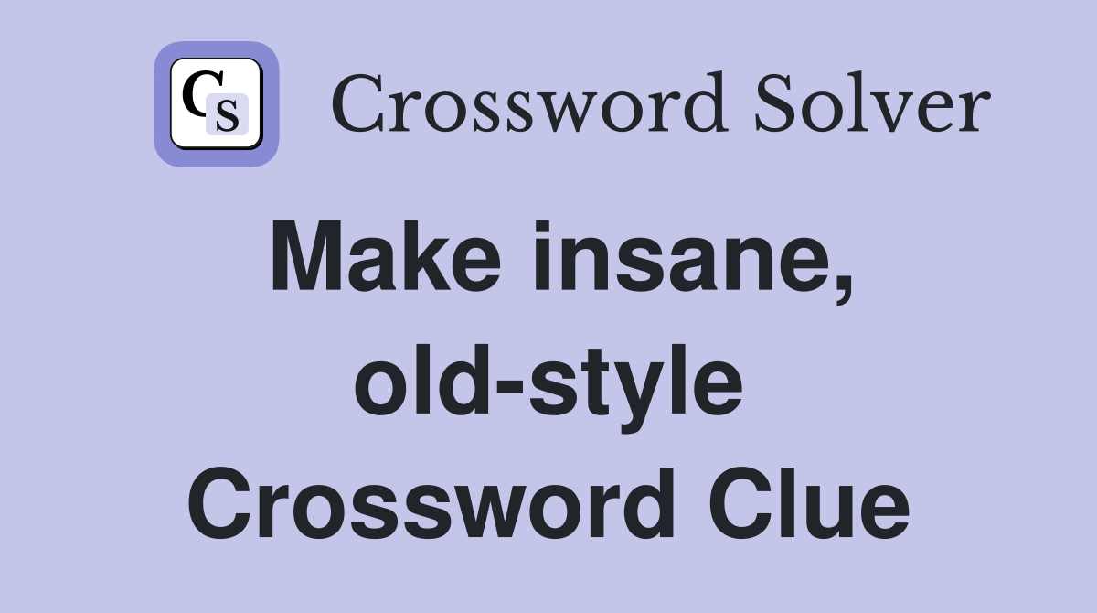 Make insane, old-style Crossword Clue