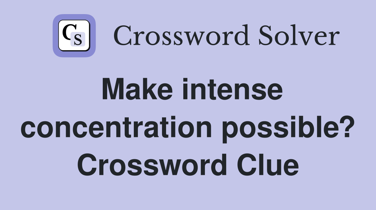 Make intense concentration possible? Crossword Clue