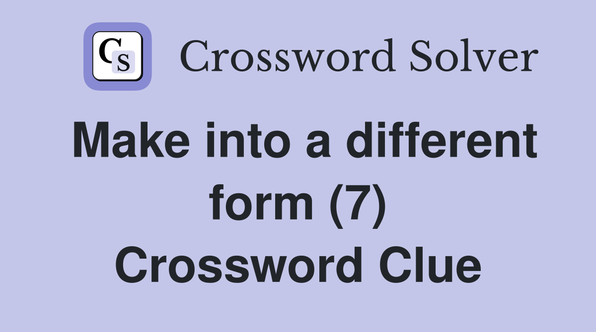 Make into a different form (7) Crossword Clue