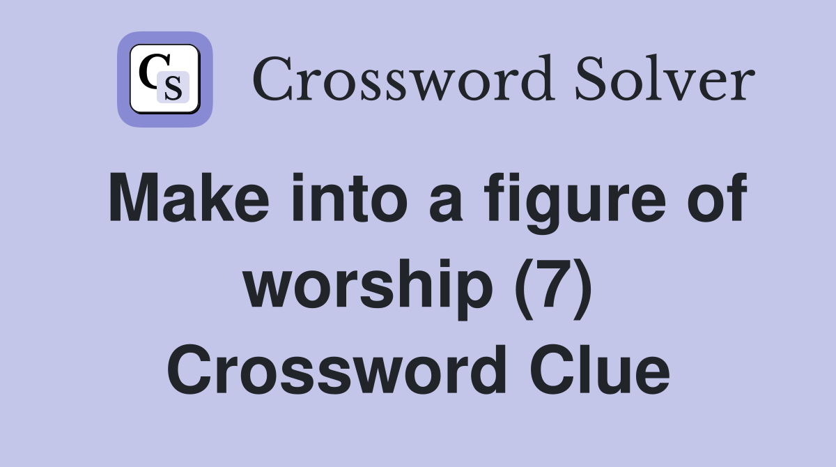 Make into a figure of worship (7) Crossword Clue