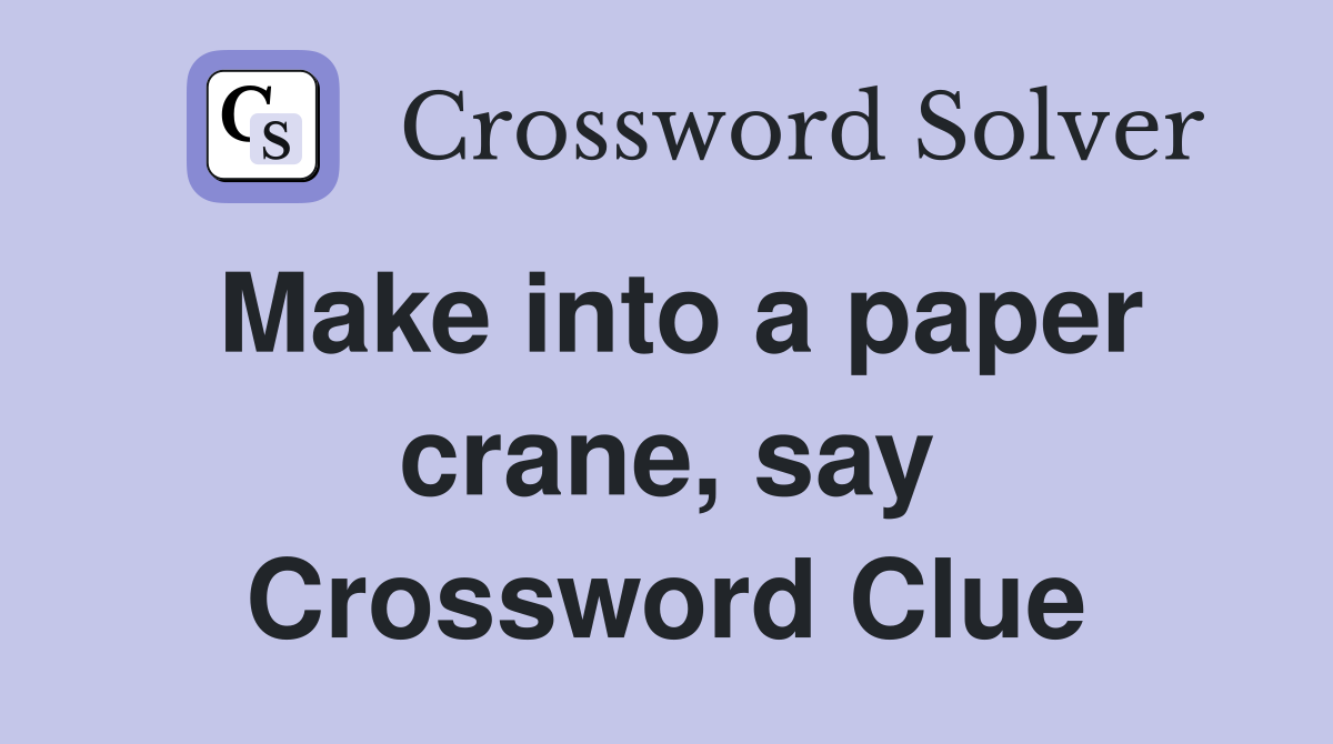 Make into a paper crane, say Crossword Clue