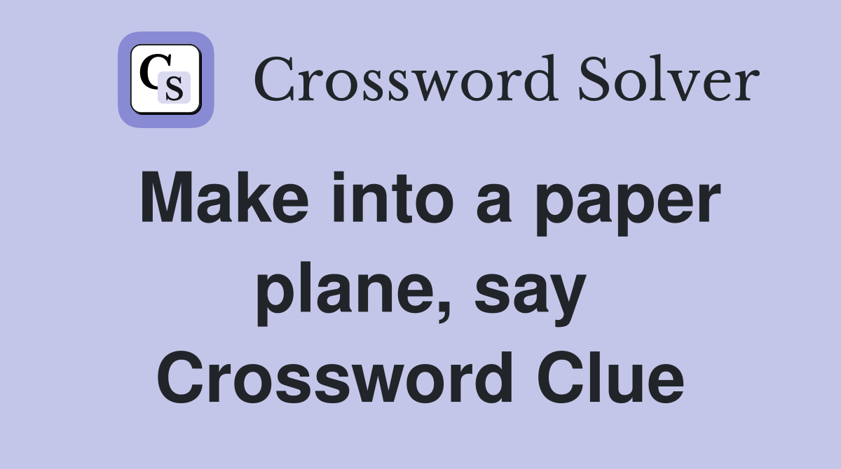 Make into a paper plane, say Crossword Clue