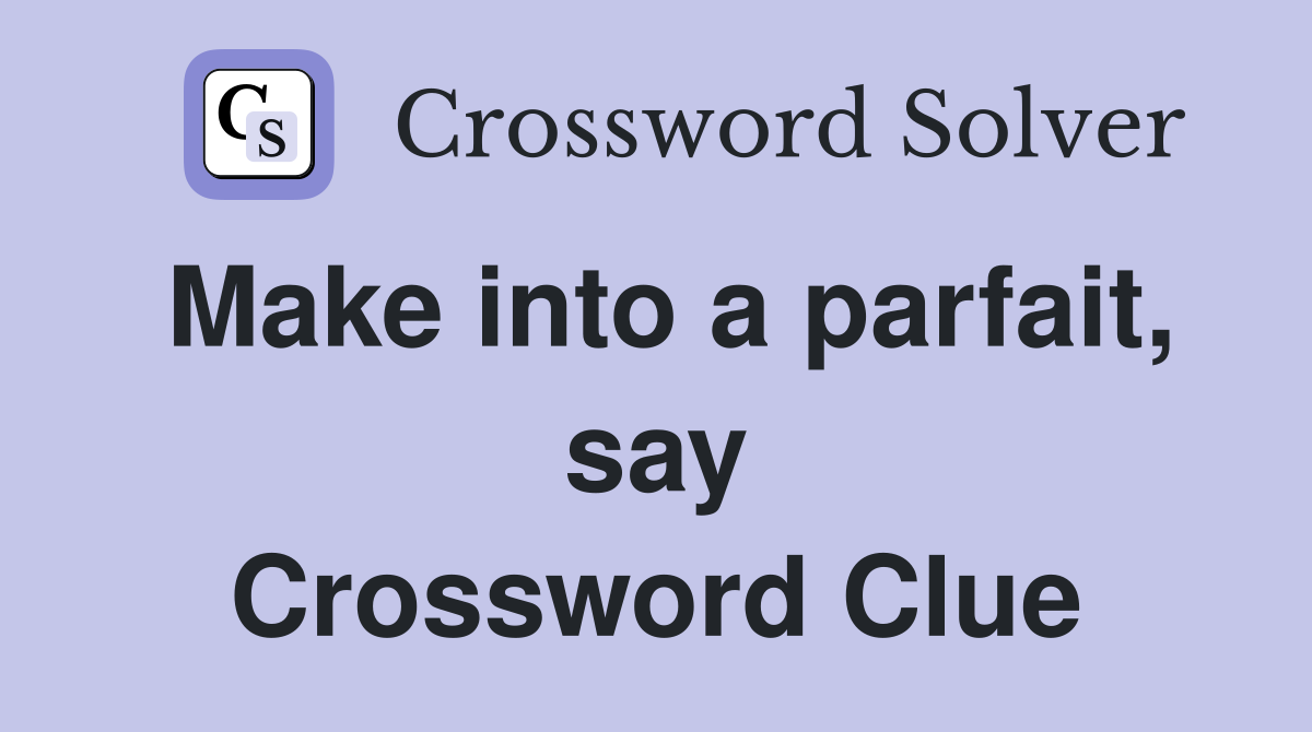 Make into a parfait, say Crossword Clue