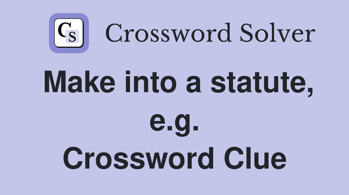 Make into a statute, e.g. Crossword Clue