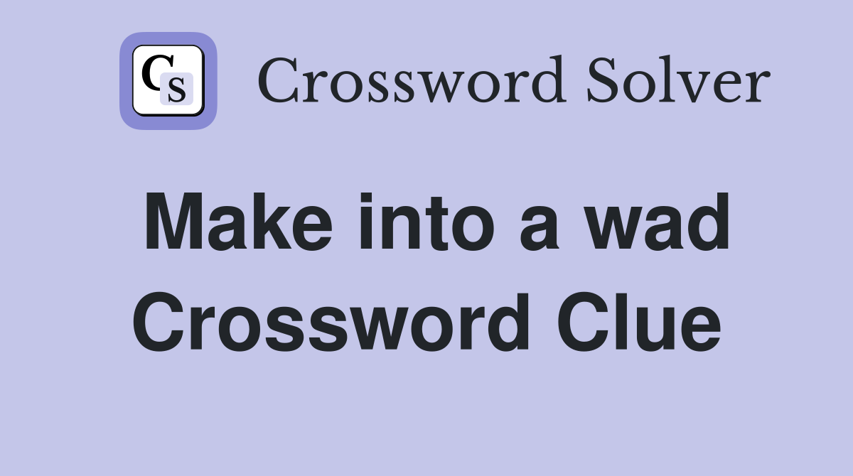 Make into a wad Crossword Clue