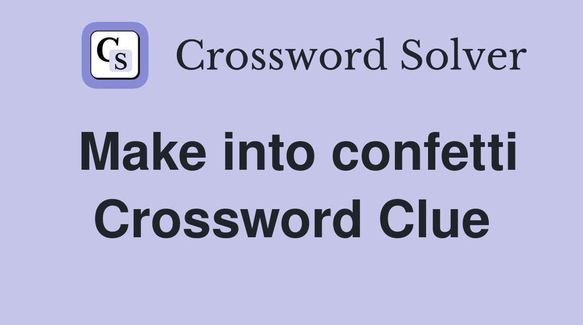 Make into confetti Crossword Clue
