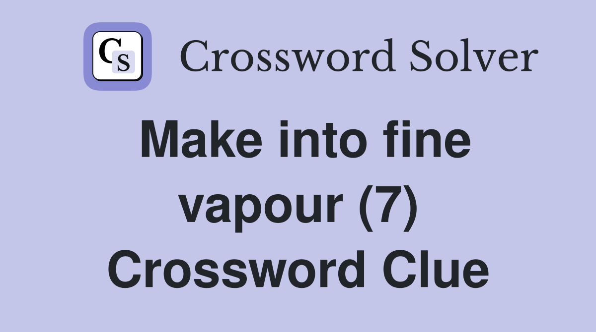 Make into fine vapour (7) Crossword Clue