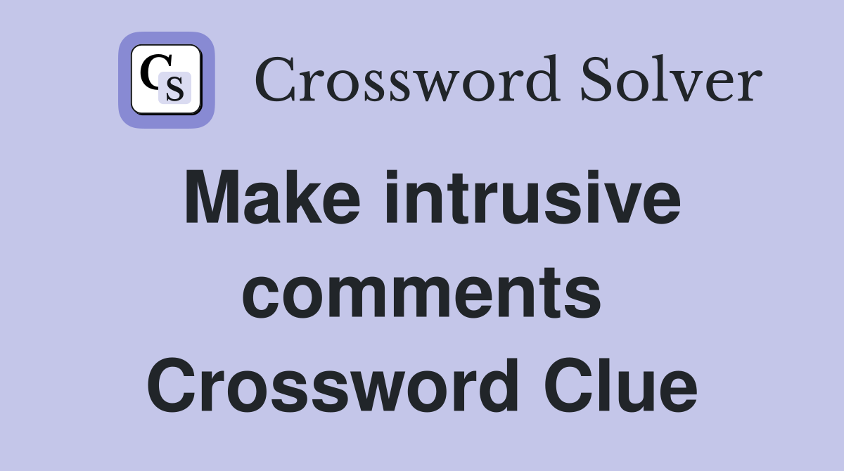 Make intrusive comments Crossword Clue