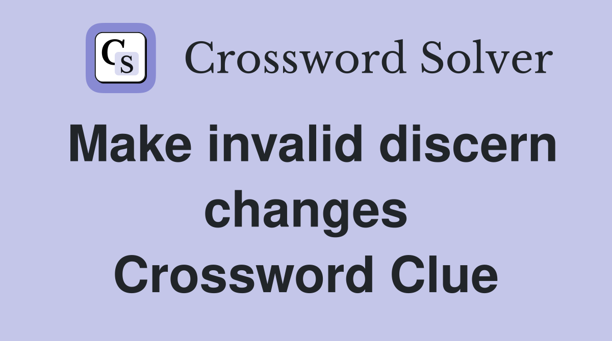 Make invalid discern changes Crossword Clue