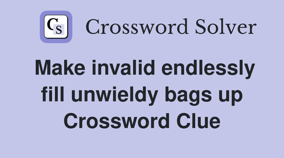 Make invalid endlessly fill unwieldy bags up Crossword Clue