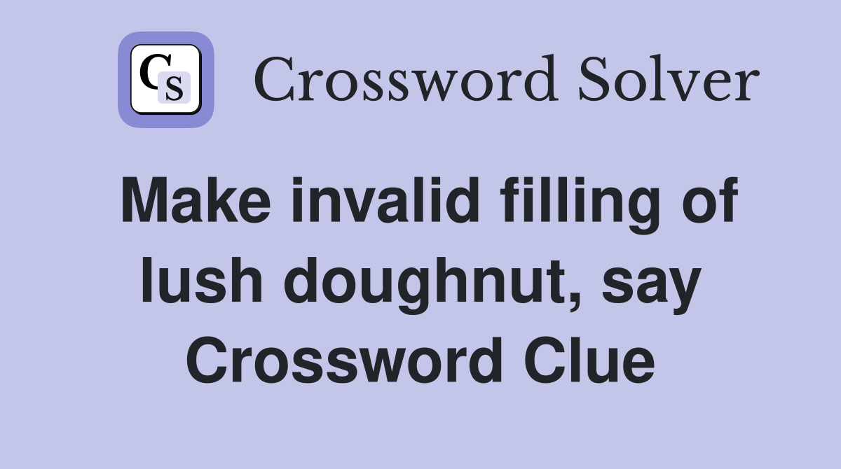 Make invalid filling of lush doughnut, say Crossword Clue