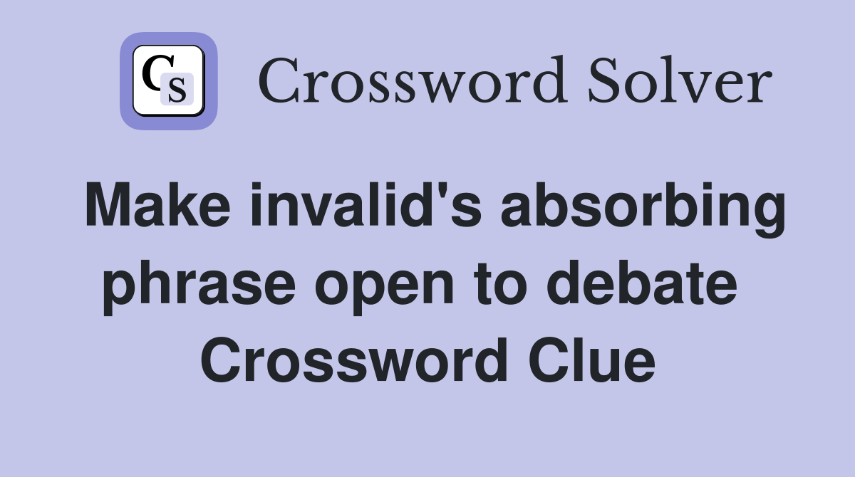 Make invalid's absorbing phrase open to debate  Crossword Clue