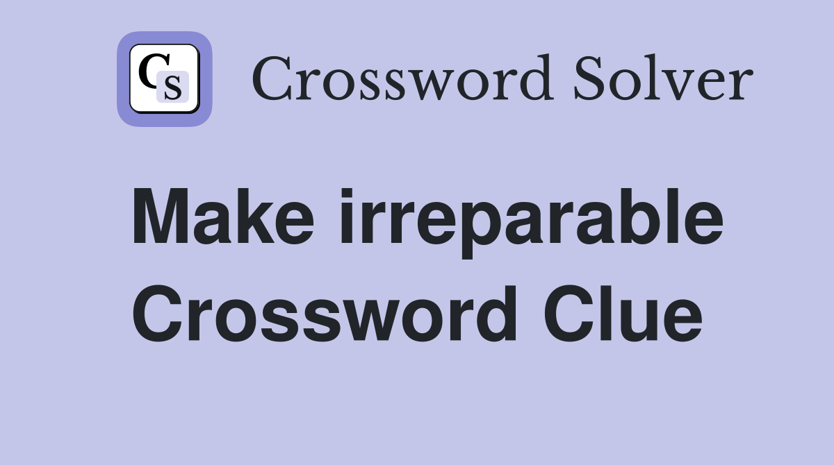 Make irreparable Crossword Clue