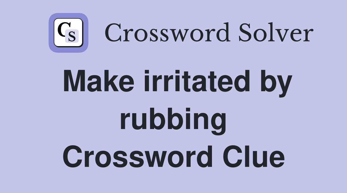 Make irritated by rubbing Crossword Clue