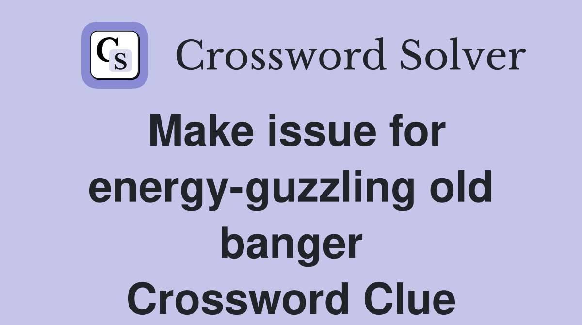 Make issue for energy-guzzling old banger Crossword Clue