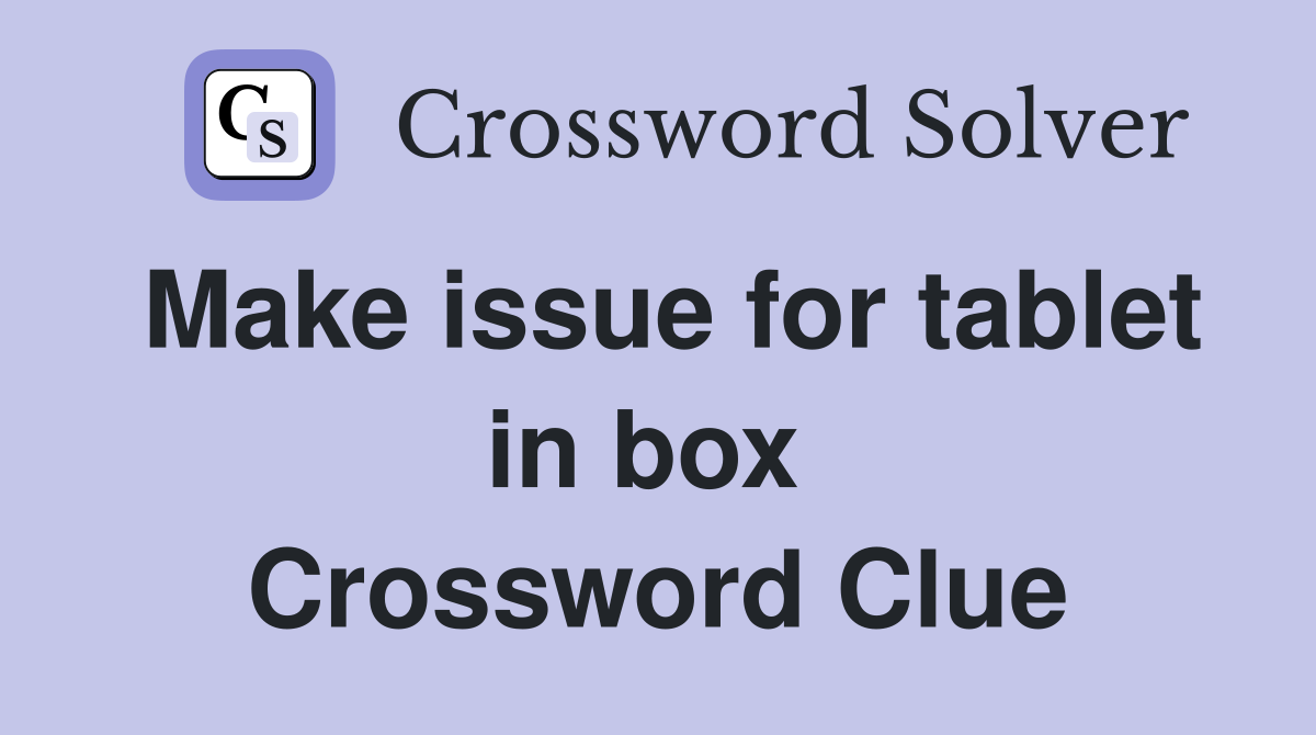 Make issue for tablet in box  Crossword Clue