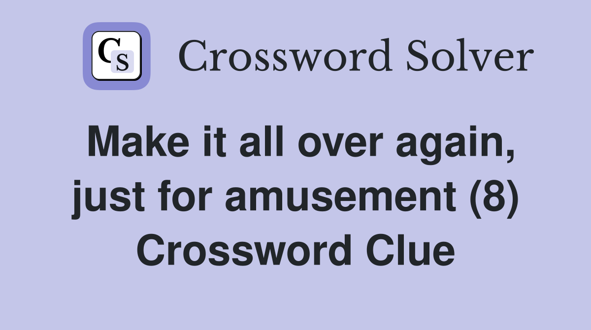 Make it all over again, just for amusement (8) Crossword Clue