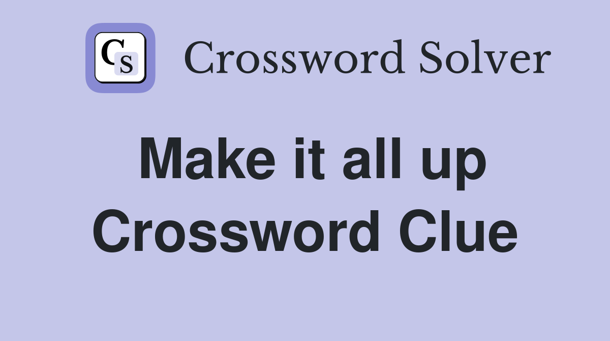 Make it all up Crossword Clue