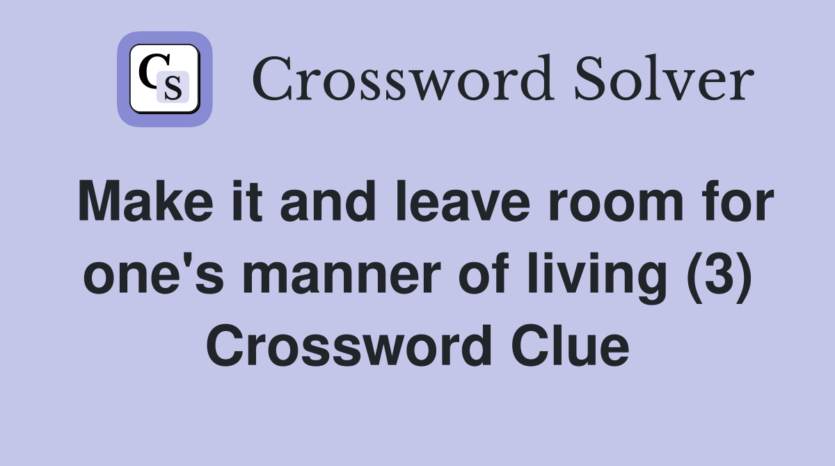 Make it and leave room for one's manner of living (3) Crossword Clue