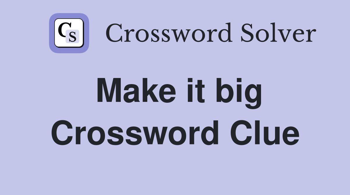 Make it big Crossword Clue