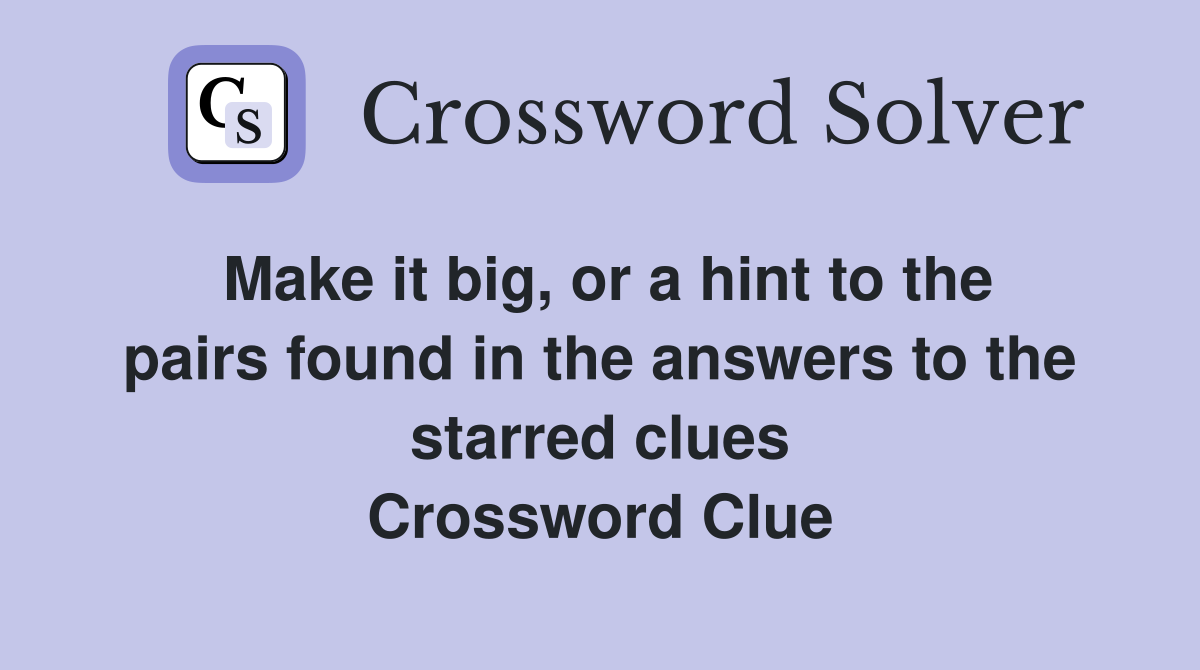 Make it big, or a hint to the pairs found in the answers to the starred clues Crossword Clue