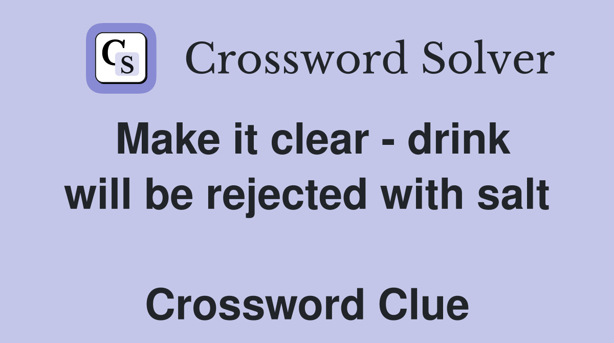 Make it clear - drink will be rejected with salt  Crossword Clue