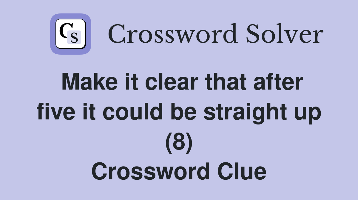 Make it clear that after five it could be straight up (8) Crossword Clue