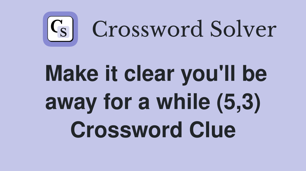 Make it clear you'll be away for a while (5,3) Crossword Clue