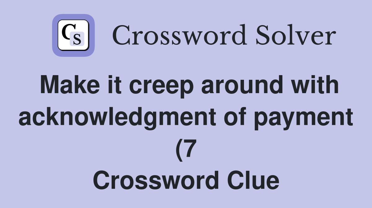 Make it creep around with acknowledgment of payment (7) Crossword Make it creep around with acknowledgment of payment (7) Crossword