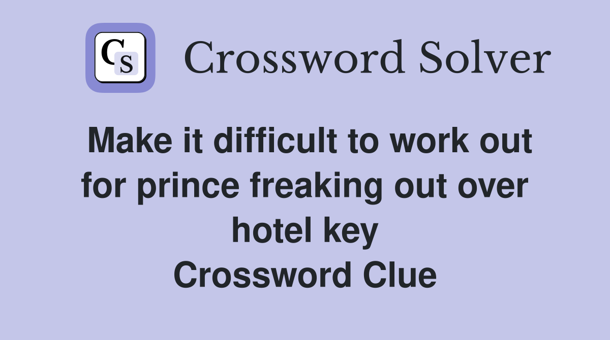 Make it difficult to work out for prince freaking out over hotel key Crossword Clue