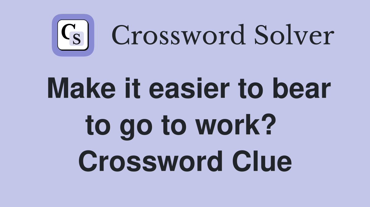 Make it easier to bear to go to work?  Crossword Clue