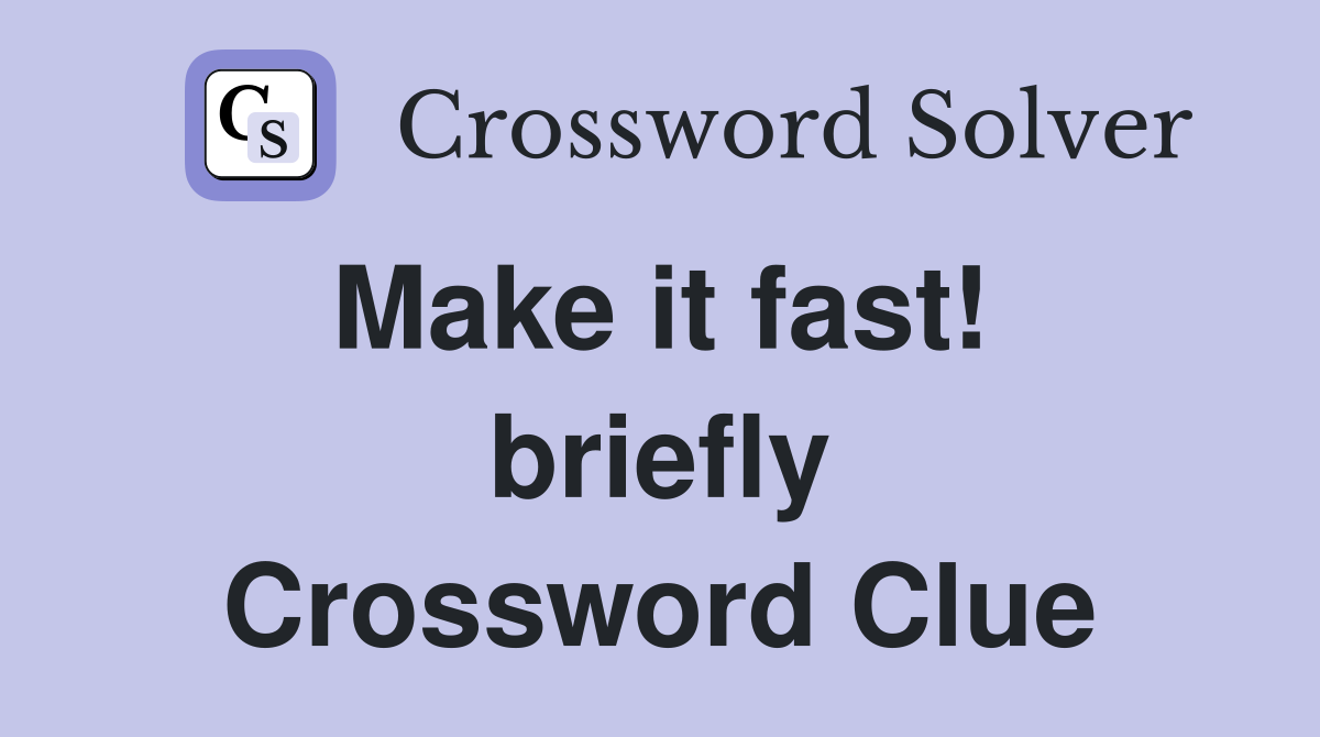 Make it fast!  briefly Crossword Clue