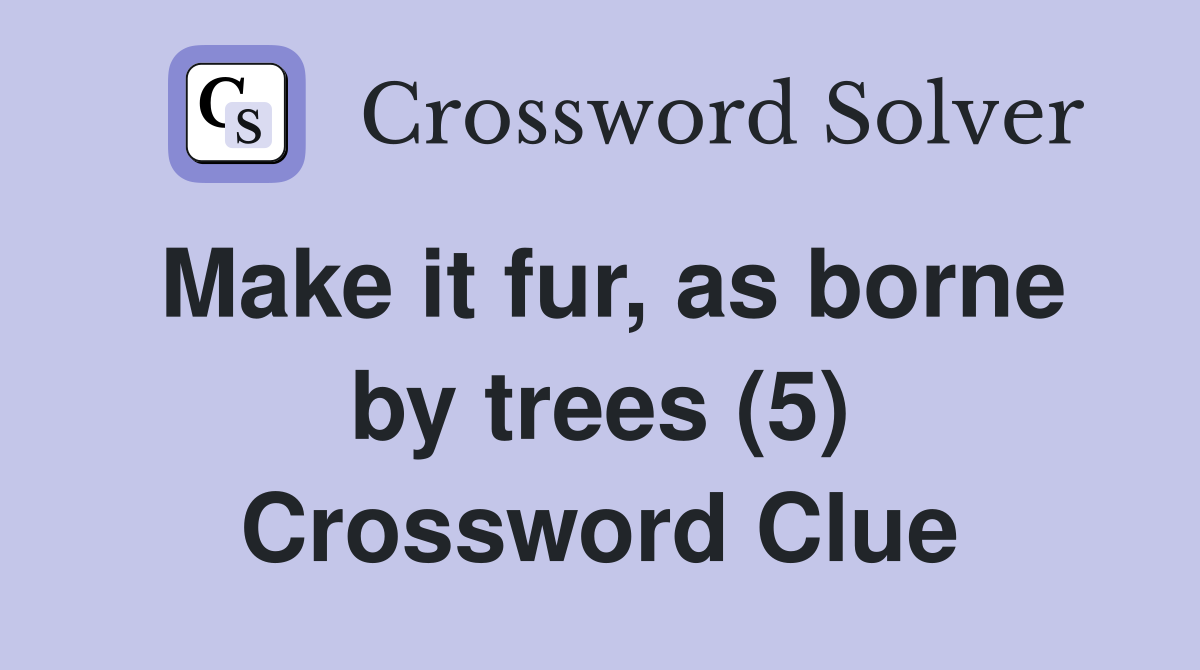 Make it fur, as borne by trees (5) Crossword Clue