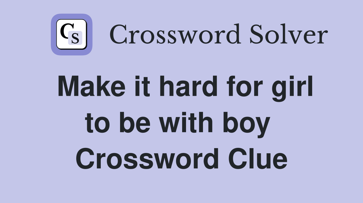Make it hard for girl to be with boy  Crossword Clue
