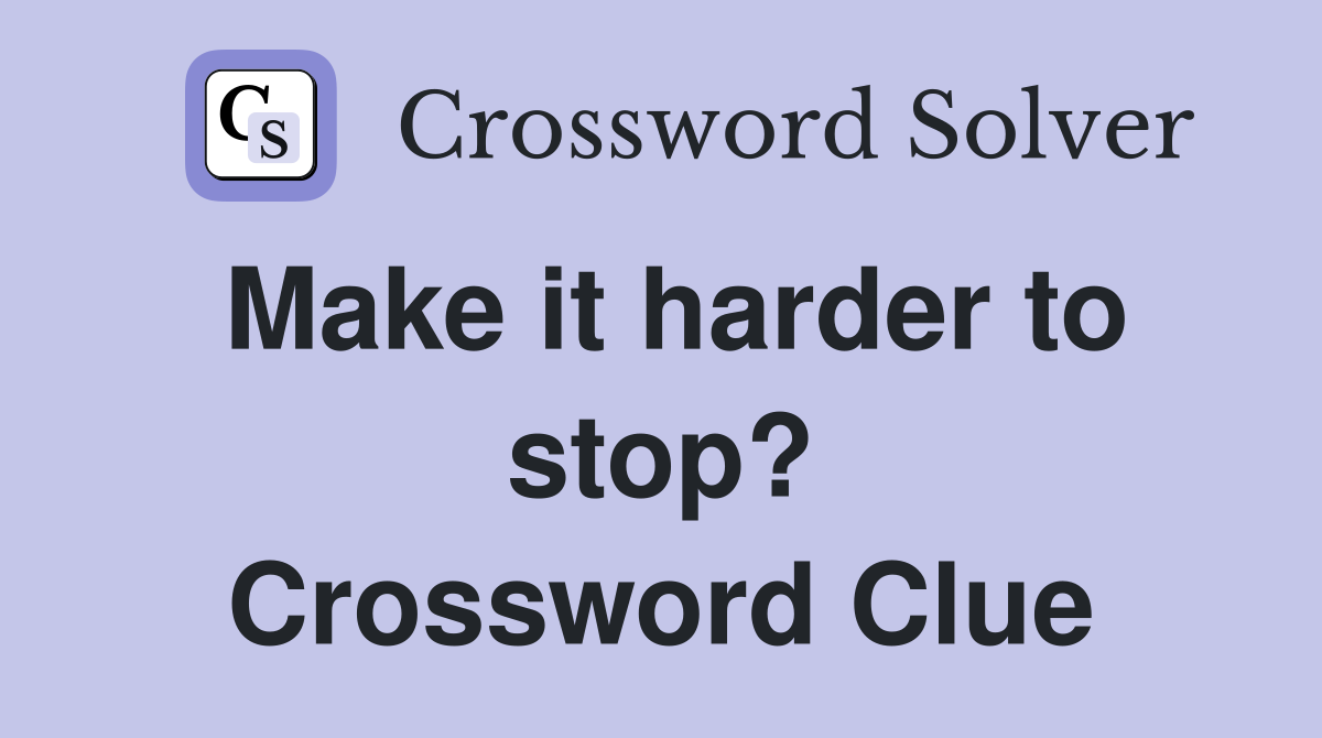 Make it harder to stop? Crossword Clue