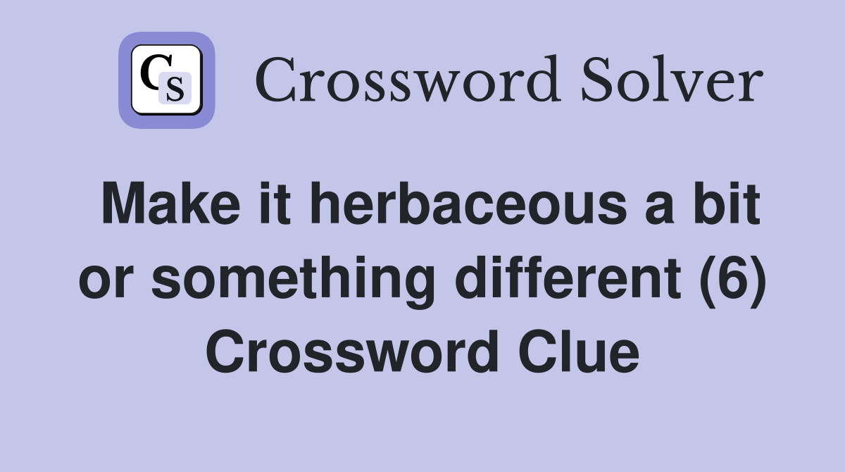 Make it herbaceous a bit or something different (6) Crossword Clue