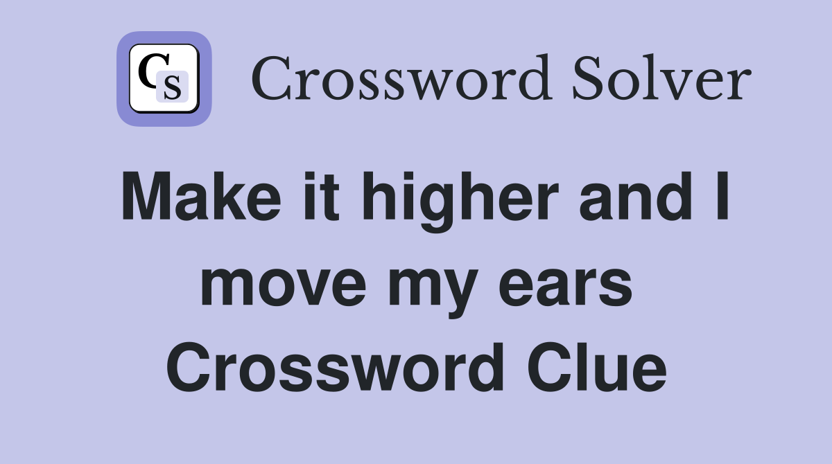 Make it higher and I move my ears Crossword Clue