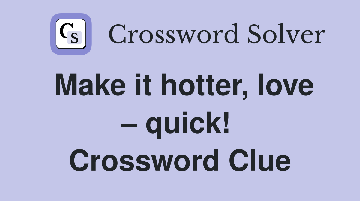 Make it hotter, love – quick!  Crossword Clue