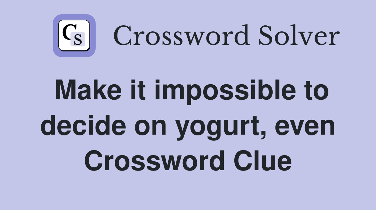 Make it impossible to decide on yogurt, even Crossword Clue