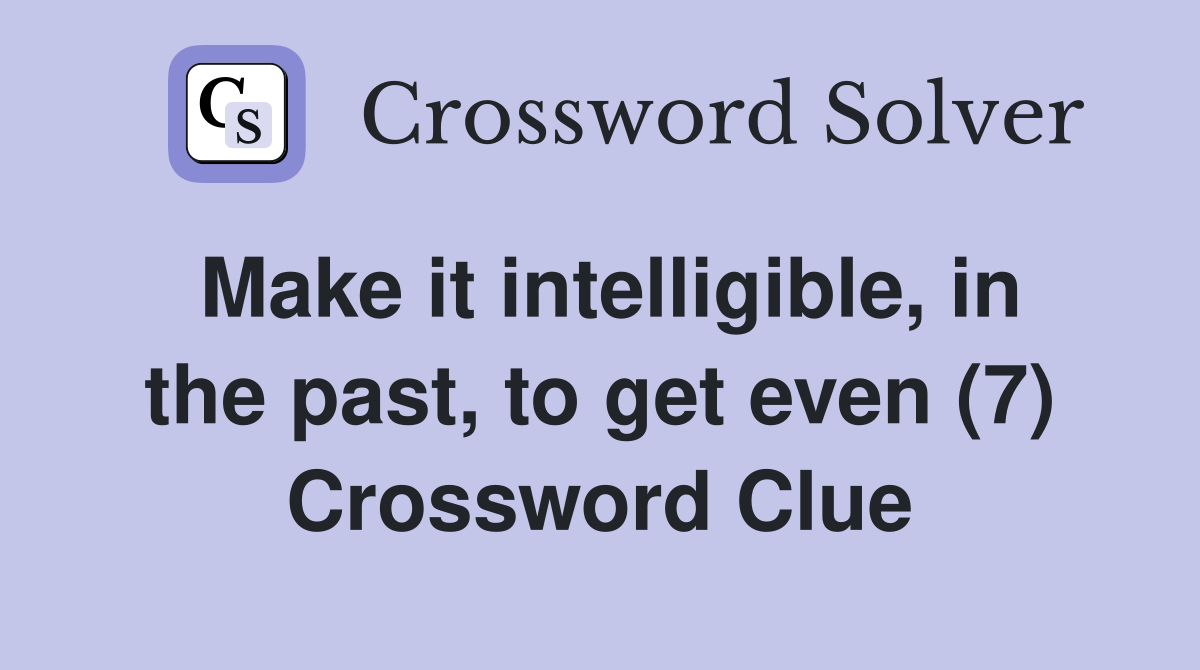 Make it intelligible, in the past, to get even (7) Crossword Clue