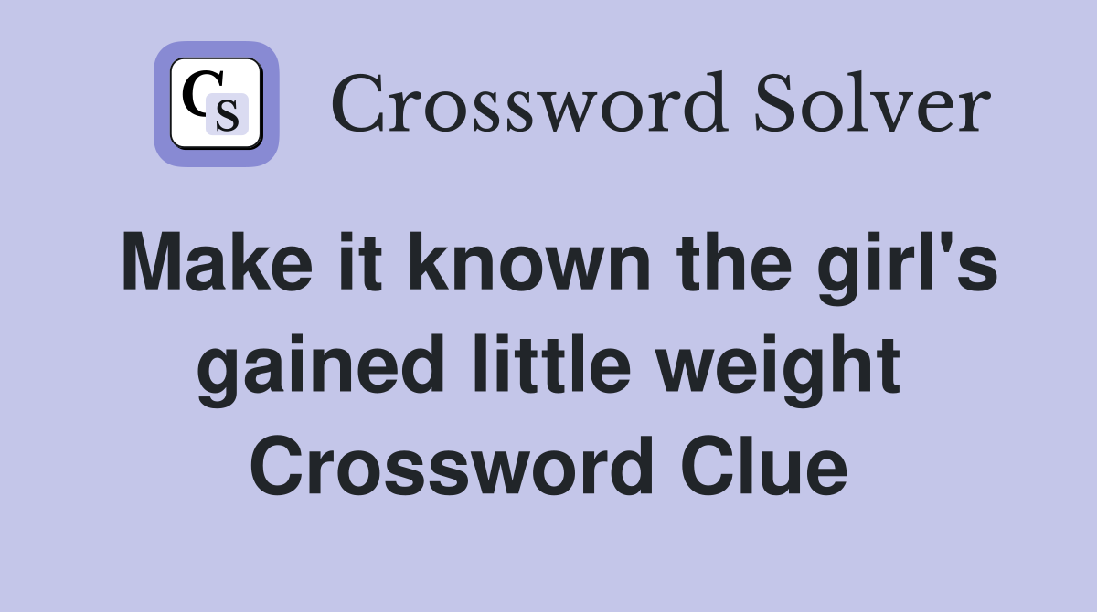 Make it known the girl's gained little weight Crossword Clue