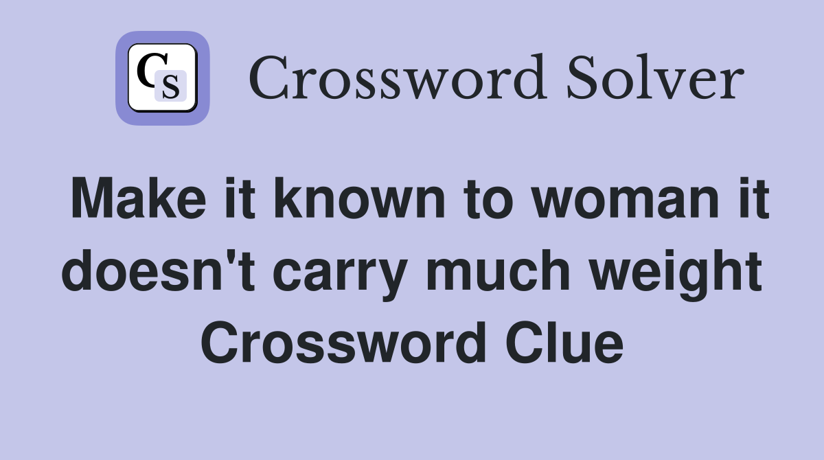 Make it known to woman it doesn't carry much weight Crossword Clue