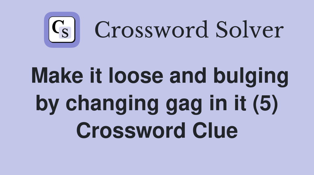Make it loose and bulging by changing gag in it (5) Crossword Clue