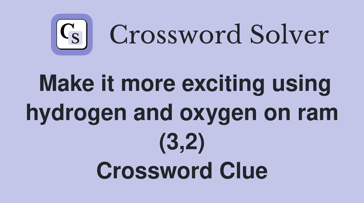Make it more exciting using hydrogen and oxygen on ram (3,2) Crossword Clue