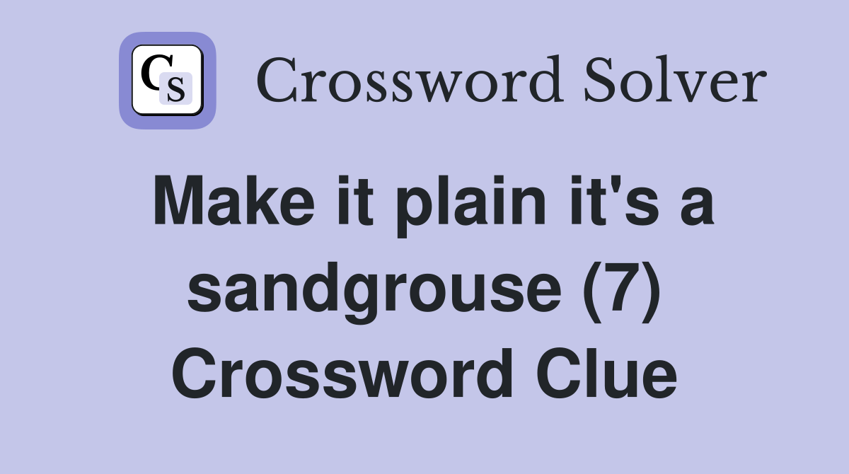 Make it plain it's a sandgrouse (7) Crossword Clue