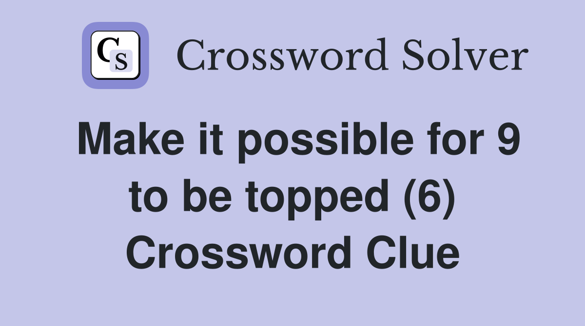Make it possible for 9 to be topped (6) Crossword Clue