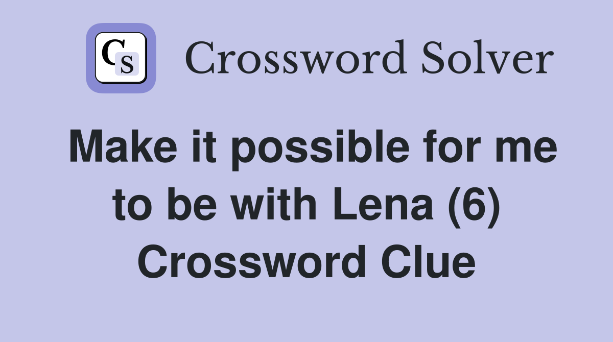 Make it possible for me to be with Lena (6) Crossword Clue