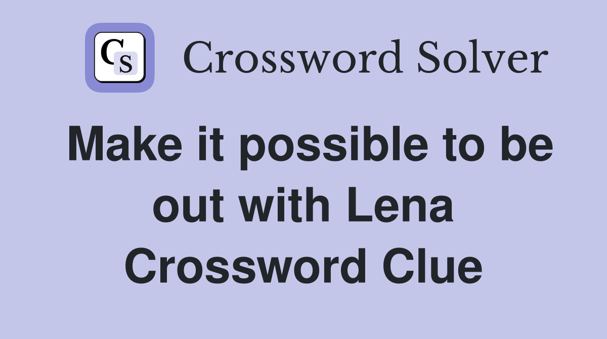 Make it possible to be out with Lena Crossword Clue