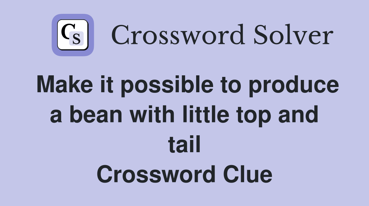 Make it possible to produce a bean with little top and tail Crossword Clue